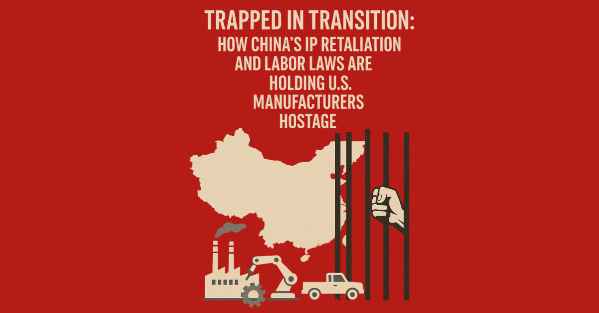 Trapped in Transition: How China’s IP Retaliation and Regulatory Grip Are Holding U.S. Manufacturers Hostage image